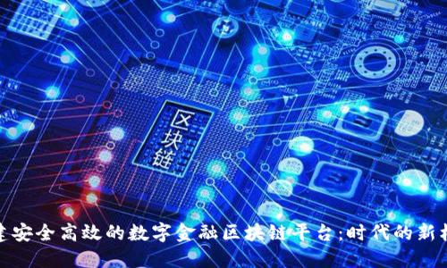 构建安全高效的数字金融区块链平台：时代的新机遇
