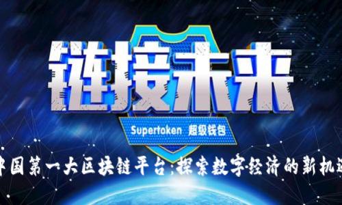 中国第一大区块链平台:探索数字经济的新机遇