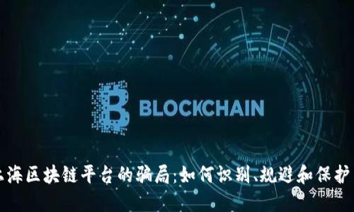 揭露直播上海区块链平台的骗局:如何识别、规避和保护自己的投资