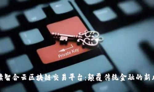 解读智合云区块链交易平台:颠覆传统金融的新风潮