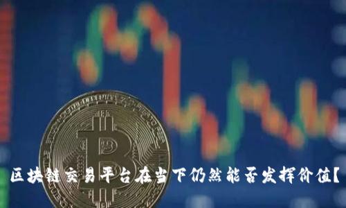 区块链交易平台在当下仍然能否发挥价值？