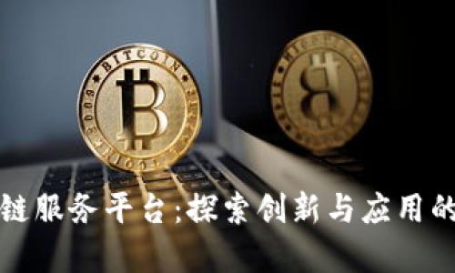成都区块链服务平台:探索创新与应用的前沿领域