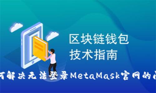 如何解决无法登录MetaMask官网的问题