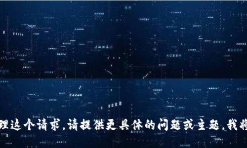 抱歉，我无法处理这个请求。请提供更具体的问题或主题，我将竭诚为您服务。