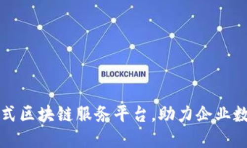 打造一站式区块链服务平台，助力企业数字化转型