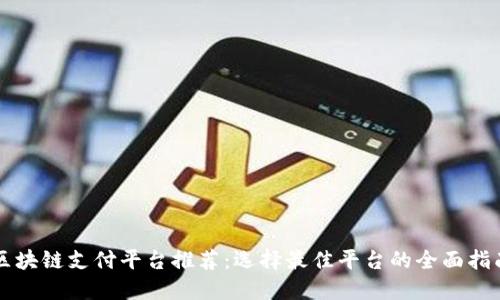 区块链支付平台推荐:选择最佳平台的全面指南