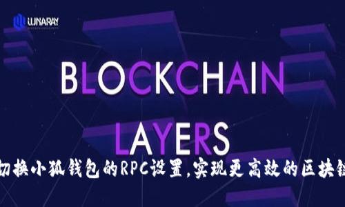 如何切换小狐钱包的RPC设置，实现更高效的区块链交互