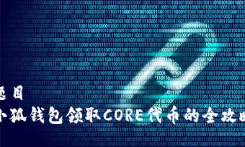 题目
小狐钱包领取CORE代币的全攻略