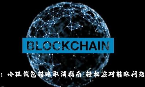 : 小狐钱包转账取消指南：轻松应对转账问题