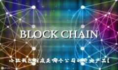 小狐钱包到底是哪个公司的开发产品？