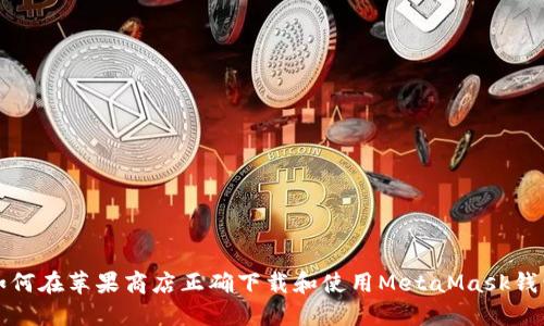 如何在苹果商店正确下载和使用MetaMask钱包
