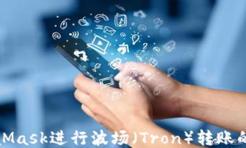 
使用MetaMask进行波场（Tron）转账的终极指南