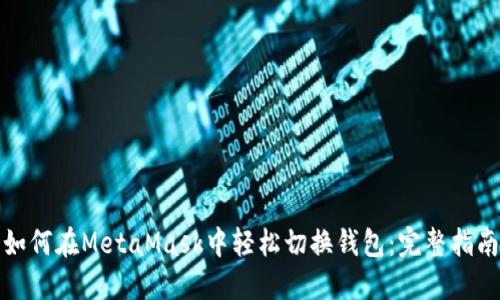 如何在MetaMask中轻松切换钱包：完整指南