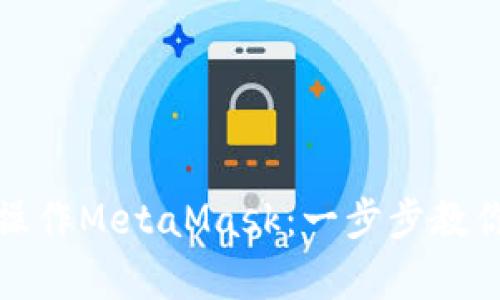 全面解析如何操作MetaMask：一步步教你玩转加密钱包