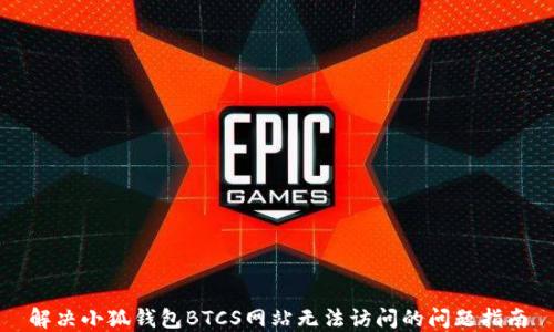 
解决小狐钱包BTCS网站无法访问的问题指南