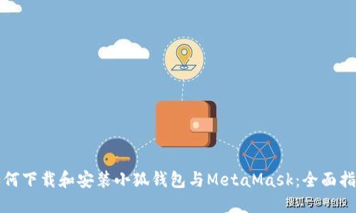 如何下载和安装小狐钱包与MetaMask：全面指南