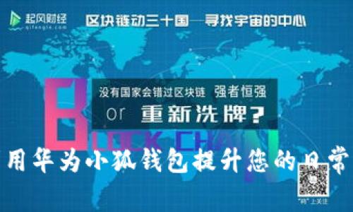 如何充分利用华为小狐钱包提升您的日常生活便利性