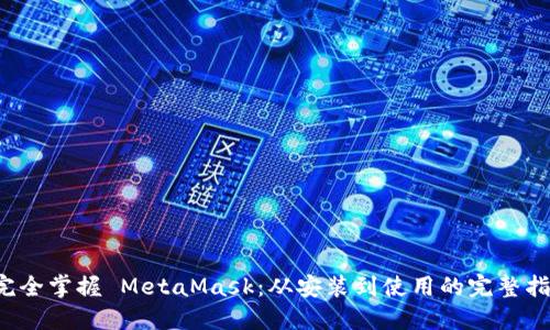  完全掌握 MetaMask：从安装到使用的完整指南