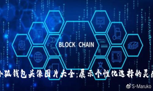 小狐钱包头像图片大全：展示个性化选择的灵感