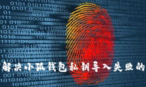 如何解决小狐钱包私钥导入失败的问题
